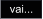vai...